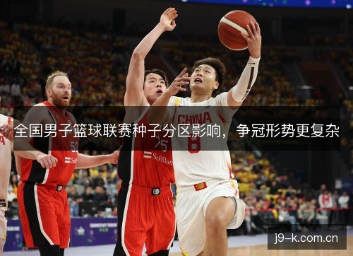 全国男子篮球联赛种子分区影响，争冠形势更复杂