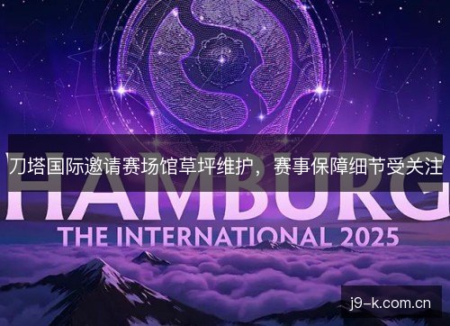 刀塔国际邀请赛场馆草坪维护，赛事保障细节受关注